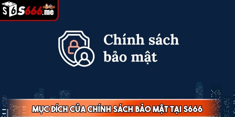 Mục đích của chính sách bảo mật tại S666